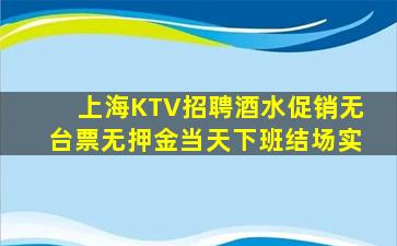 上海KTV招聘酒水促销无台票无押金当天下班结场实