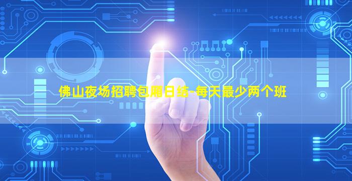 佛山夜场招聘包厢日结-每天最少两个班