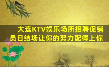 大连KTV娱乐场所招聘促销员日结场让你的努力配得上你